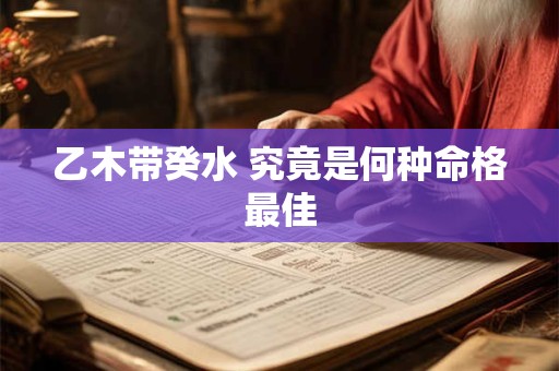 乙木带癸水 究竟是何种命格最佳