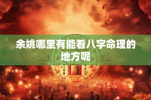 余姚哪里有能看八字命理的地方呢 余姚哪里有能看八字命理的地方呢