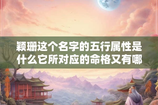 颖珊这个名字的五行属性是什么它所对应的命格又有哪些特点呢