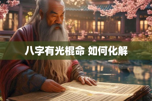 八字有光棍命 如何化解 八字有光棍命 如何化解