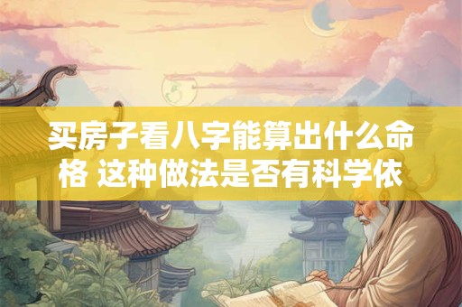 买房子看八字能算出什么命格 这种做法是否有科学依据