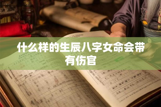 什么样的生辰八字女命会带有伤官