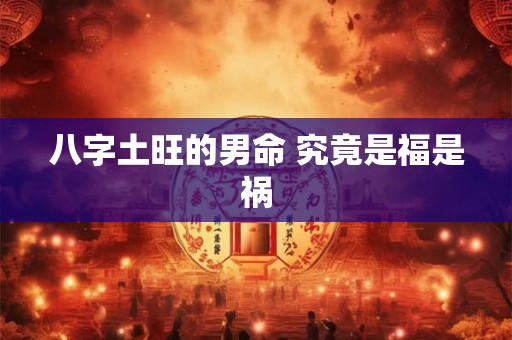 八字土旺的男命 究竟是福是祸