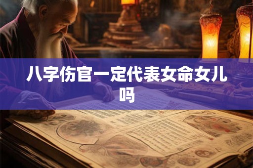 八字伤官一定代表女命女儿吗