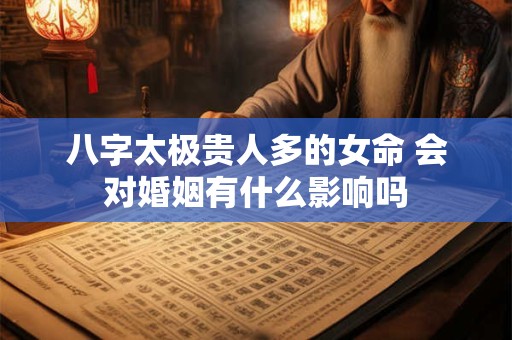 八字太极贵人多的女命 会对婚姻有什么影响吗
