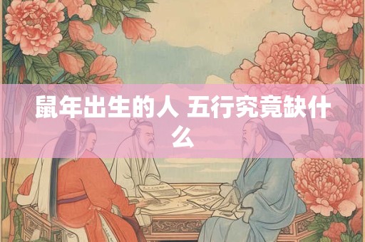 鼠年出生的人 五行究竟缺什么