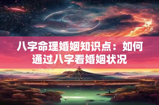 八字命理婚姻知识点：如何通过八字看婚姻状况