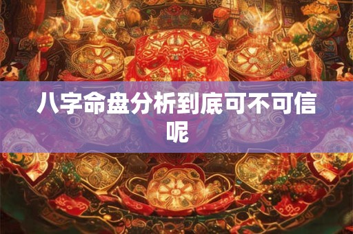 八字命盘分析到底可不可信呢