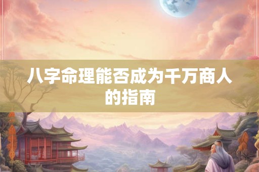 八字命理能否成为千万商人的指南