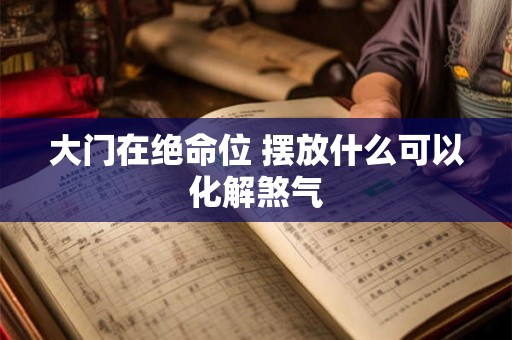 大门在绝命位 摆放什么可以化解煞气