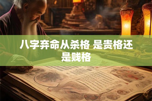 八字弃命从杀格 是贵格还是贱格