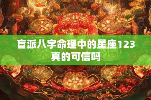 盲派八字命理中的星座123真的可信吗