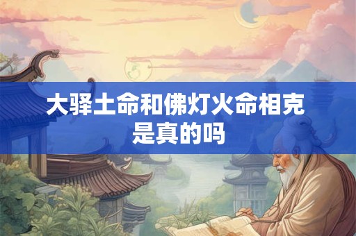 大驿土命和佛灯火命相克 是真的吗