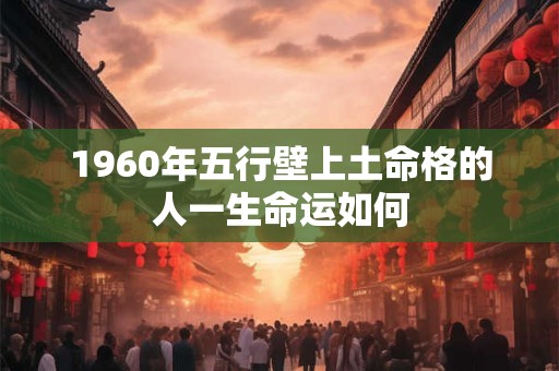 1960年五行壁上土命格的人一生命运如何