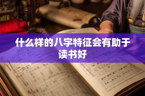 什么样的八字特征会有助于读书好
