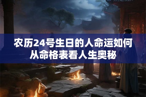 农历24号生日的人命运如何从命格表看人生奥秘