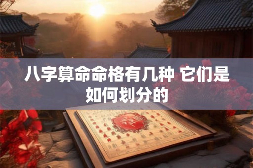 八字算命命格有几种 它们是如何划分的 八字算命命格有几种 它们是如何划分的