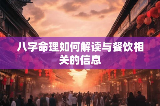 八字命理如何解读与餐饮相关的信息
