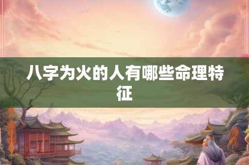 八字为火的人有哪些命理特征