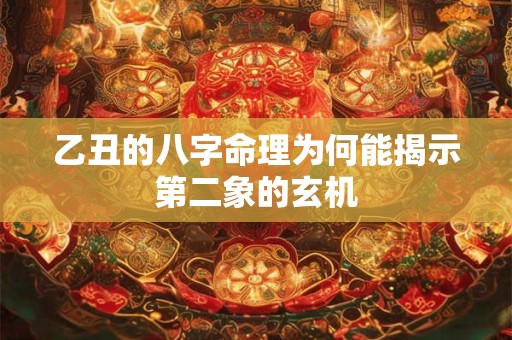 乙丑的八字命理为何能揭示第二象的玄机 乙丑的八字命理为何能揭示第二象的玄机