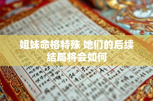 姐妹命格特殊 她们的后续结局将会如何