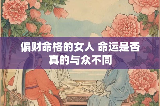 偏财命格的女人 命运是否真的与众不同
