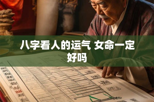 八字看人的运气 女命一定好吗