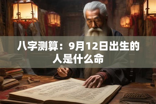 八字测算：9月12日出生的人是什么命