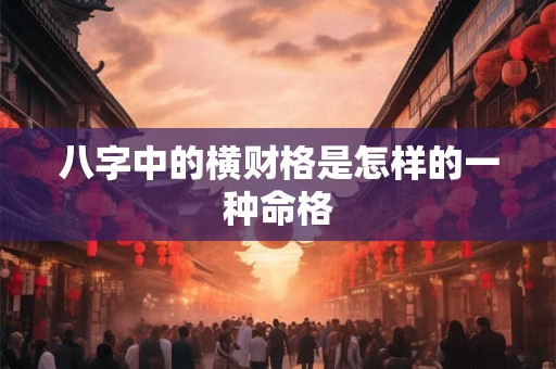 八字中的横财格是怎样的一种命格