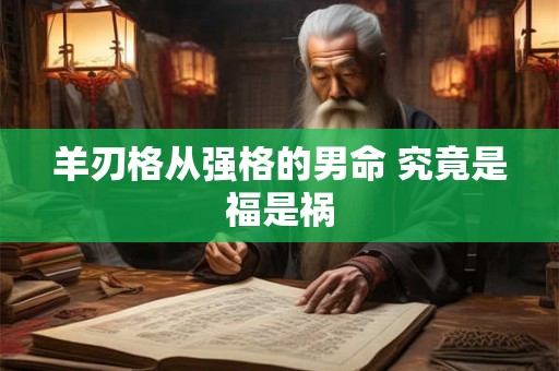 羊刃格从强格的男命 究竟是福是祸