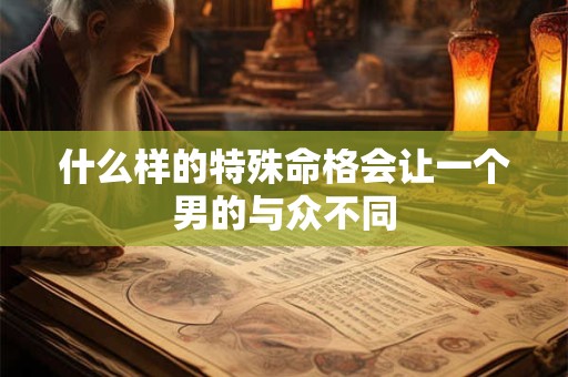 什么样的特殊命格会让一个男的与众不同