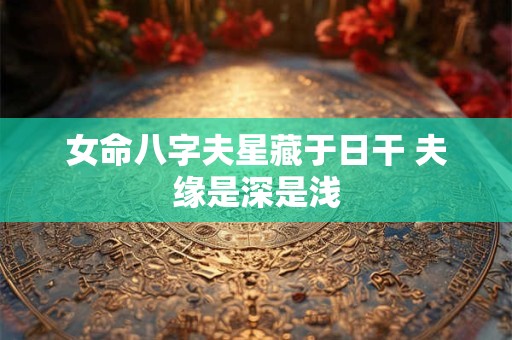 女命八字夫星藏于日干 夫缘是深是浅