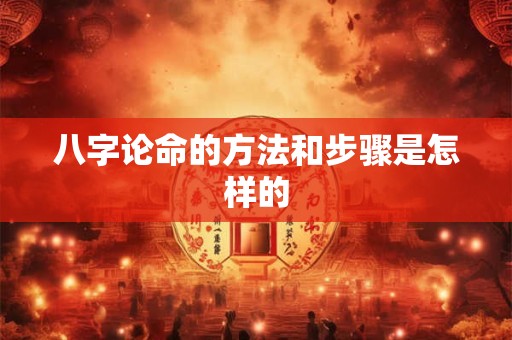 八字论命的方法和步骤是怎样的