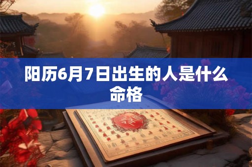 阳历6月7日出生的人是什么命格