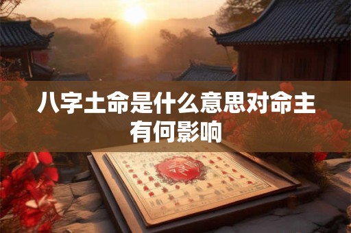 八字土命是什么意思对命主有何影响