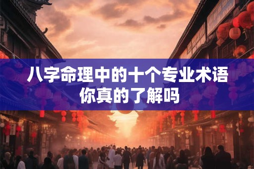 八字命理中的十个专业术语 你真的了解吗