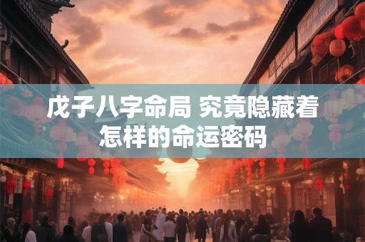 戊子八字命局 究竟隐藏着怎样的命运密码