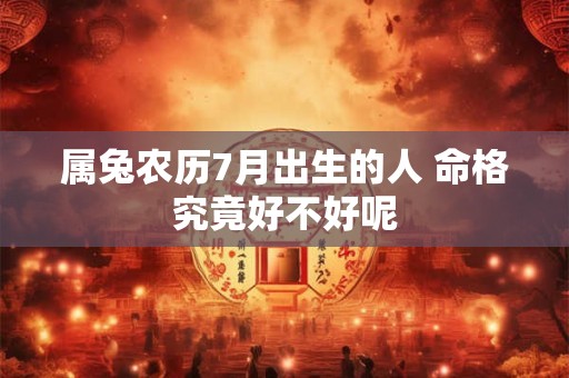 属兔农历7月出生的人 命格究竟好不好呢