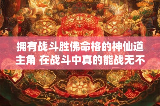 拥有战斗胜佛命格的神仙道主角 在战斗中真的能战无不胜吗