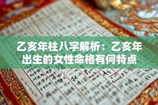 乙亥年柱八字解析：乙亥年出生的女性命格有何特点