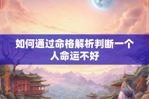如何通过命格解析判断一个人命运不好