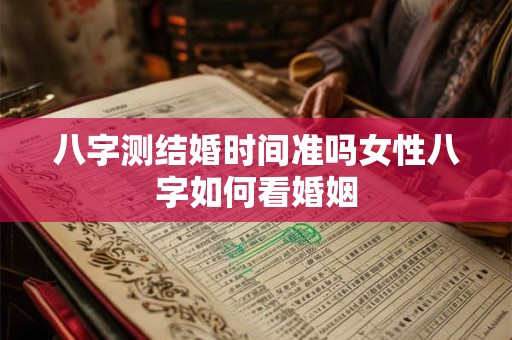八字测结婚时间准吗女性八字如何看婚姻