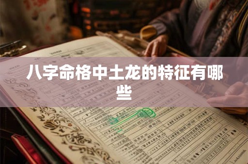 八字命格中土龙的特征有哪些