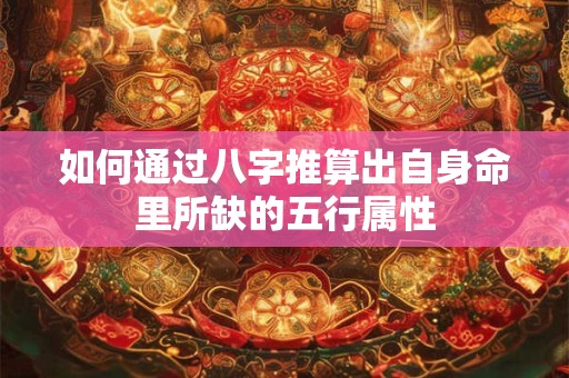 如何通过八字推算出自身命里所缺的五行属性