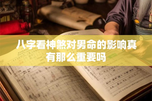 八字看神煞对男命的影响真有那么重要吗 八字看神煞对男命的影响真有那么重要吗