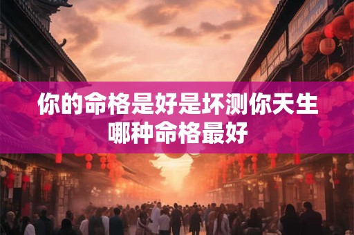 你的命格是好是坏测你天生哪种命格最好