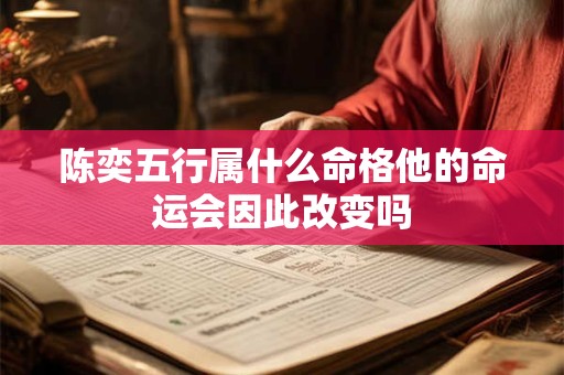 陈奕五行属什么命格他的命运会因此改变吗