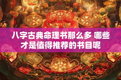 八字古典命理书那么多 哪些才是值得推荐的书目呢