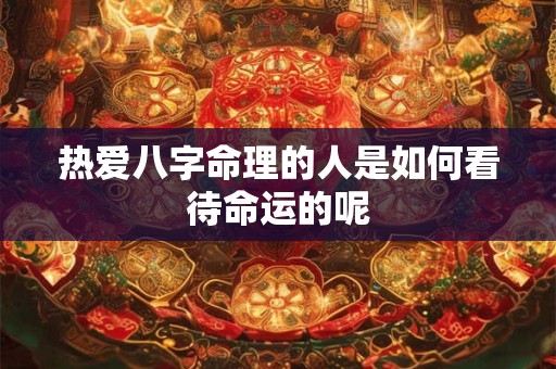 热爱八字命理的人是如何看待命运的呢