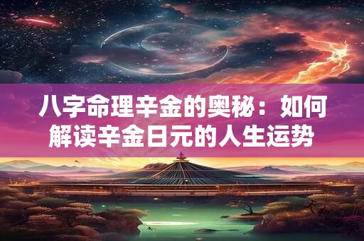 八字命理辛金的奥秘：如何解读辛金日元的人生运势